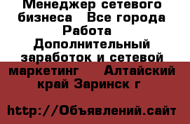 Менеджер сетевого бизнеса - Все города Работа » Дополнительный заработок и сетевой маркетинг   . Алтайский край,Заринск г.